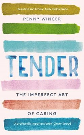 Tender: The Imperfect Art of Caring - As heard on Radio 4's Four Thought by Penny Wincer