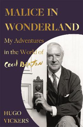 Malice in Wonderland: My Adventures in the World of Cecil Beaton by Hugo Vickers