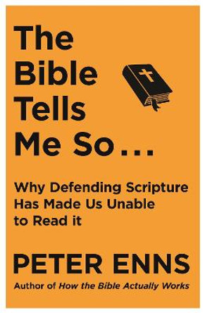 The Bible Tells Me So: Why defending Scripture has made us unable to read it by Peter Enns