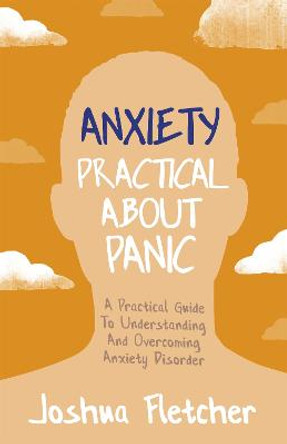 Anxiety: Practical About Panic: A Practical Guide to Understanding and Overcoming Anxiety Disorder by Joshua Fletcher