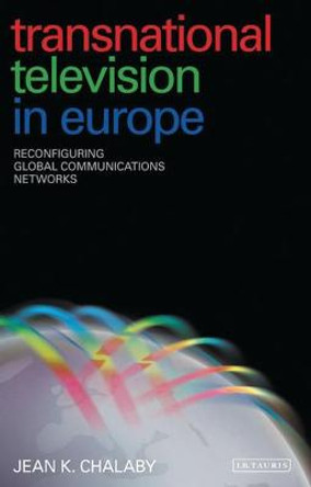 Transnational Television in Europe: Reconfiguring Global Communications Networks by Jean K. Chalaby