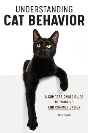 Understanding Cat Behavior: A Compassionate Guide to Training and Communication by Beth Pasek