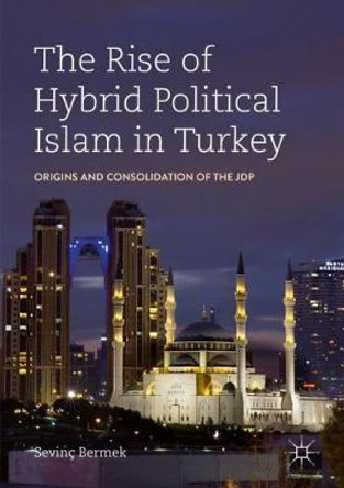 The Rise of Hybrid Political Islam in Turkey: Origins and Consolidation of the JDP by Sevinç Bermek