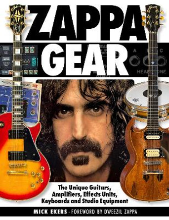 Zappa Gear: The Unique Guitars, Amplifiers, Effects Units, Keyboards and Studio Equipment by Mick Ekers