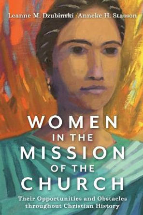 Women in the Mission of the Church: Their Opportunities and Obstacles throughout Christian History by Leanne M. Dzubinski