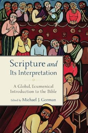 Scripture and Its Interpretation: A Global, Ecumenical Introduction to the Bible by Michael J Gorman