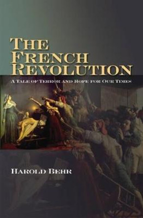 The French Revolution: A Tale of Terror and Hope for Our Times by Harold Behr