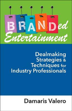 Branded Entertainment: Dealmaking Strategies & Techniques for Industry Professionals by Demaris Valero