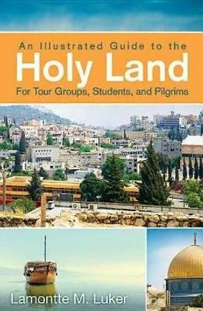 Illustrated Guide to the Holy Land for Tour Groups, Stude by Lamontte M. Luker