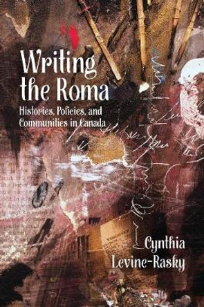 Writing the Roma: Histories, Policies and Communities in Canada by Cynthia Levine-Rasky