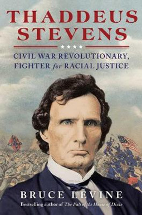 Thaddeus Stevens: Civil War Revolutionary by Bruce Levine