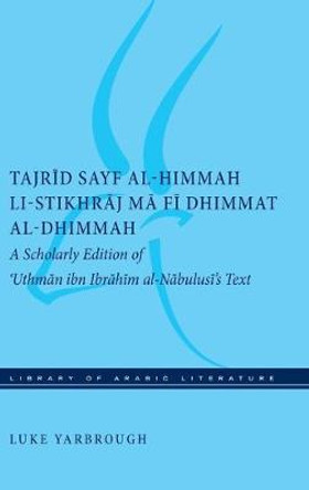Tajrid sayf al-himmah li-stikhraj ma fi dhimmat al-dhimmah: A Scholarly Edition of 'Uthman ibn Ibrahim al-Nabulusi's Text by Luke Yarbrough