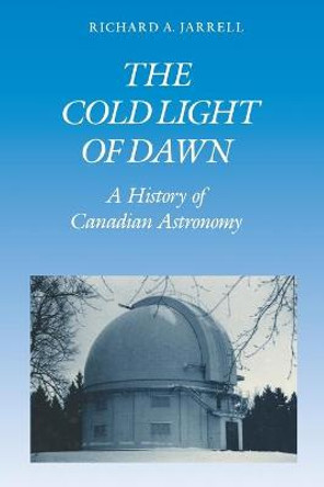 The Cold Light of Dawn: A History of Canadian Astronomy by Richard A Jarrell