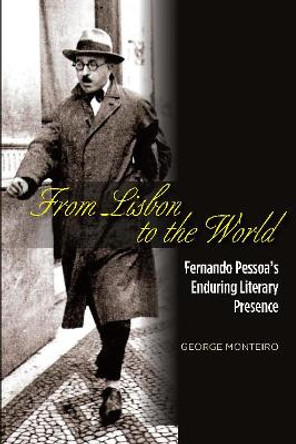 From Lisbon to the World: Fernando Pessoas Enduring Literary Presence by George Monteiro