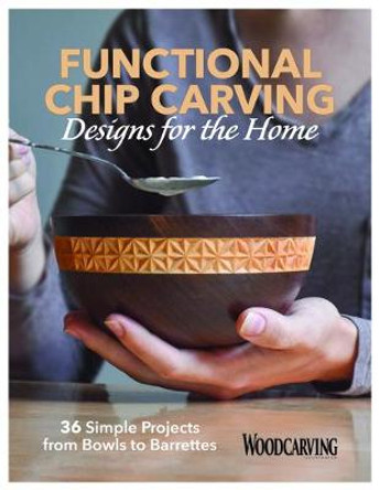 Functional Chip Carving Designs for the Home: 36 Simple Projects from Bowls to Barrettes by Editors of Woodcarving Illustrated