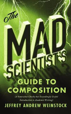 The Mad Scientist's Guide to Composition: A Somewhat Cheeky but Exceedingly Useful Introduction to Academic Writing by Jeffrey Weinstock