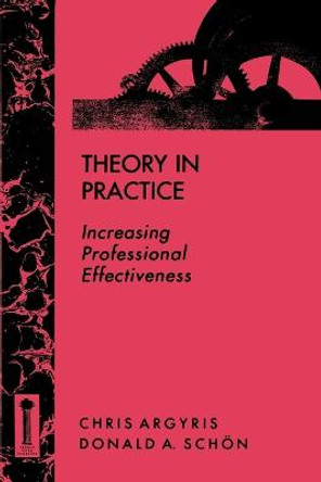 Theory in Practice: Increasing Professional Effectiveness by Chris Argyris