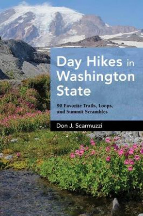 Day Hikes in Washington State: 90 Favorite Trails, Loops, and Summit Scrambles by Don J Scarmuzzi