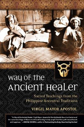 Way of the Ancient Healer: Sacred Teachings from the Philippine Ancestral Traditions Virgil Mayor Apostol 9781556439414