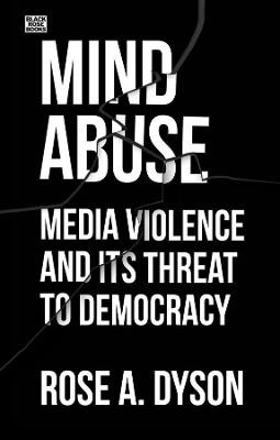 Mind Abuse - Media Violence and Its Threat to Democracy by Rose A. Dyson