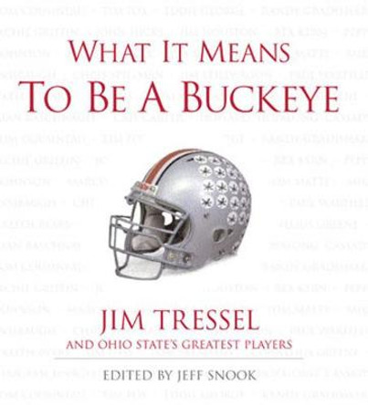 What It Means to Be a Buckeye: Jim Tressel and Ohio State's Greatest Players by Jeff Snook