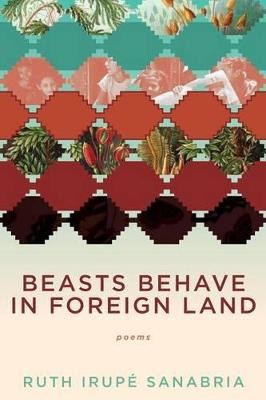 Beasts Behave in Foreign Land by Ruth Irupae Sanabria