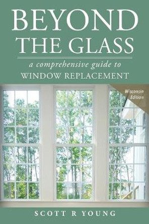 Beyond the Glass: A Comprehensive Guide to Window Replacement by Scott R Young