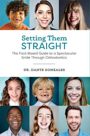 Setting Them Straight: The Fact-Based Guide to a Spectacular Smile Through Orthodontics by Dr Dante Gonzales