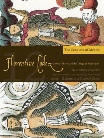 The Florentine Codex, Book Twelve: The Conquest of Mexico: A General History of the Things of New Spain by Arthur J. O. Anderson