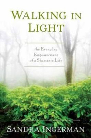 Walking in Light: The Everyday Empowerment of a Shamanic Life by Sandra Ingerman