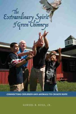The Extraordinary Spirit of Green Chimneys: Connecting Children and Animals to Create Hope by Samuel B. Ross