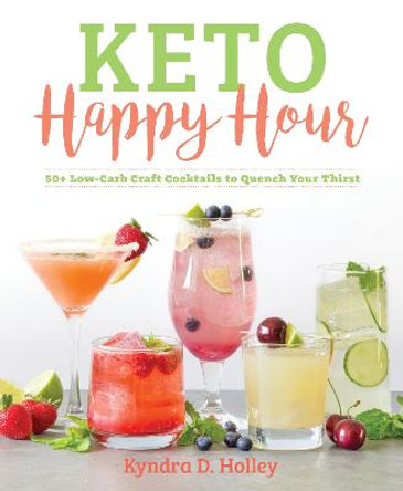 Keto Happy Hour: 50+ Low-Carb Craft Cocktails to Quench Your Thirst by Kyndra Holley