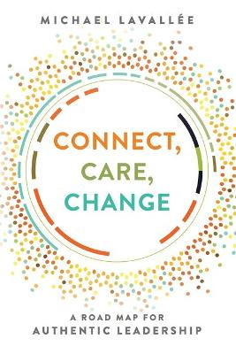 Connect, Care, Change: A Road Map for Authentic Leadership by Michael Lavallee