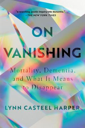 On Vanishing: Mortality, Dementia, and What It Means to Disappear by Lynn Casteel Harper