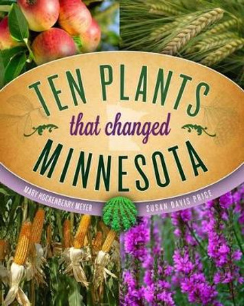 Ten Plants That Changed Minnesota by Mary Hockenberry Meyer