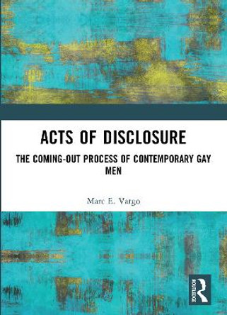 Acts of Disclosure: The Coming-Out Process of Contemporary Gay Men by Marc E. Vargo