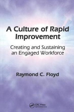 A Culture of Rapid Improvement: Creating and Sustaining an Engaged Workforce by Raymond C. Floyd
