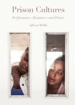 Prison Cultures - Performance, Resistance, Desire by Aylwyn Walsh