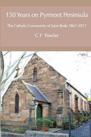 150 Years of Pyrmont Peninsula: The Catholic Community of St. Bede 1867-2017 by Colin Fowler