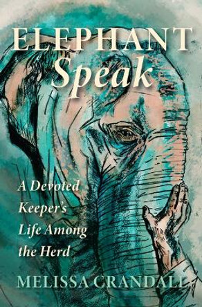 Elephant Speak: A Devoted Keeper's Life Among the Herd by Melissa Crandall
