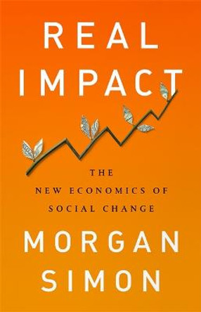 Real Impact: The New Economics of Social Change by Simon Morgan