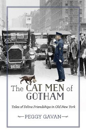 The Cat Men of Gotham: Tales of Feline Friendships in Old New York by Peggy Gavan