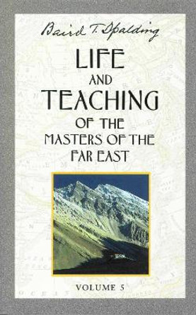 Life and Teaching of the Masters of the Far East; Volume 5 by Baird T. Spalding