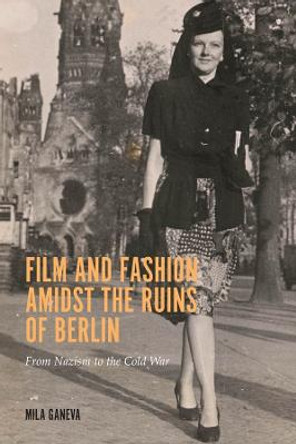 Film and Fashion amidst the Ruins of Berlin - From Nazism to the Cold War by Mila Ganeva