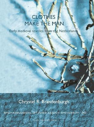 Clothes Make the Man: Early Medieval Textiles from the Netherlands by Chrystel R Brandenburgh