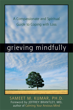 Grieving Mindfully: A Compassionate And Spiritual Guide To Coping With Loss by Sameet M. Kumar