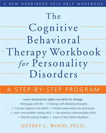 The Cognitive Behavioral Therapy Workbook for Personality Disorders: A Step-By-Step Program by Jeffrey C. Wood