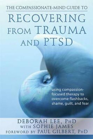 Compassionate-Mind Guide to Recovering from Trauma and Ptsd by Deborah Lee