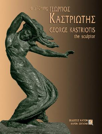 George Kastriotis: The Sculptor 1899-1969: Bilingual edition, Greek/English by Mary G. Kastriotou