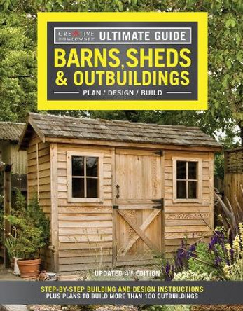 Ultimate Guide: Barns, Sheds & Outbuildings, Updated 4th Edition: Step-By-Step Building and Design Instructions Plus Plans to Build More Than 100 Outbuildings by Editors of Creative Homeowner